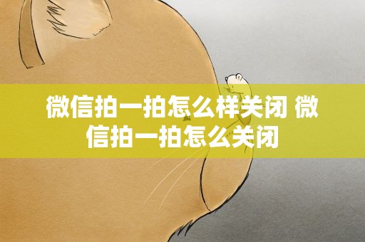 微信拍一拍怎么样关闭 微信拍一拍怎么关闭