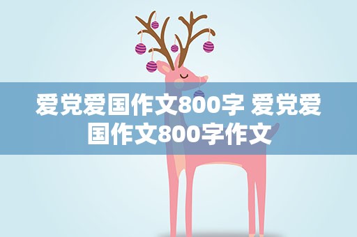 爱党爱国作文800字 爱党爱国作文800字作文