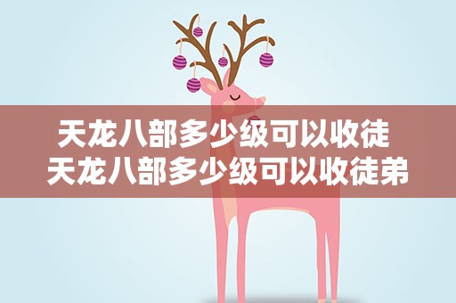 天龙八部多少级可以收徒 天龙八部多少级可以收徒弟