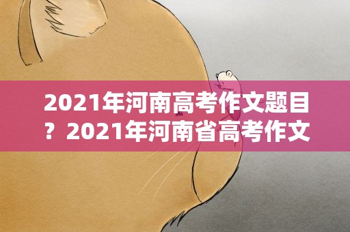 2021年河南高考作文题目？2021年河南省高考作文题目