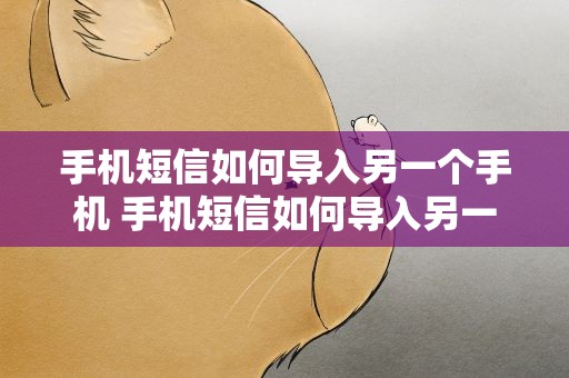 手机短信如何导入另一个手机 手机短信如何导入另一个手机里