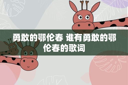 勇敢的鄂伦春 谁有勇敢的鄂伦春的歌词