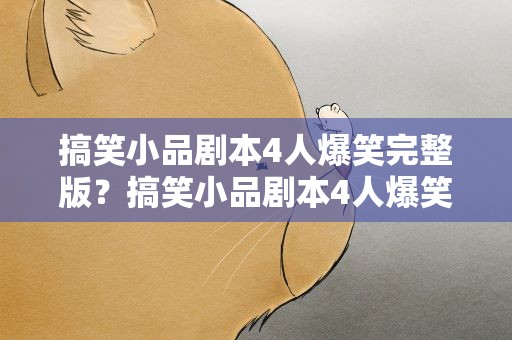 搞笑小品剧本4人爆笑完整版？搞笑小品剧本4人爆笑完整版视频