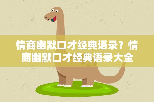情商幽默口才经典语录？情商幽默口才经典语录大全