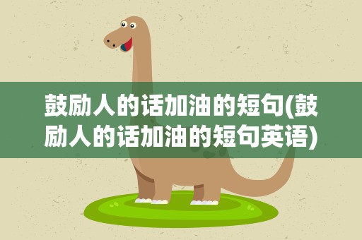 鼓励人的话加油的短句(鼓励人的话加油的短句英语)