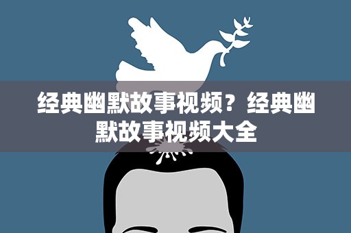 经典幽默故事视频？经典幽默故事视频大全