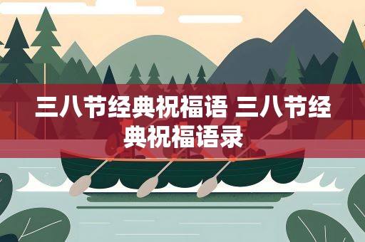 三八节经典祝福语 三八节经典祝福语录
