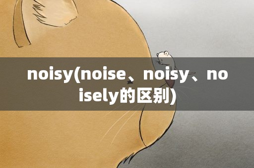 noisy(noise、noisy、noisely的区别)