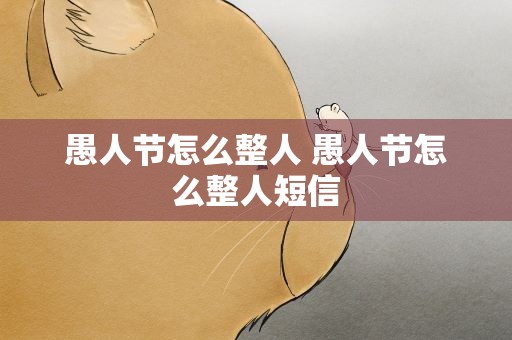 愚人节怎么整人 愚人节怎么整人短信