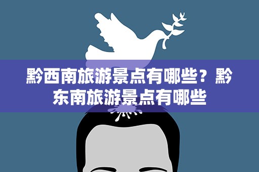 黔西南旅游景点有哪些？黔东南旅游景点有哪些