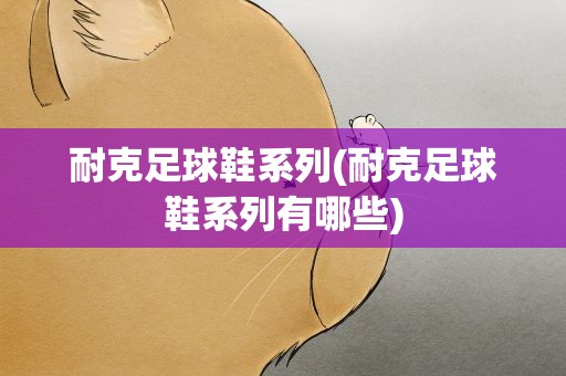 耐克足球鞋系列(耐克足球鞋系列有哪些)