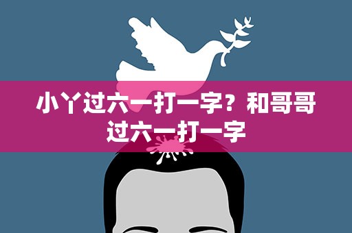 小丫过六一打一字？和哥哥过六一打一字