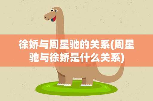 徐娇与周星驰的关系(周星驰与徐娇是什么关系)