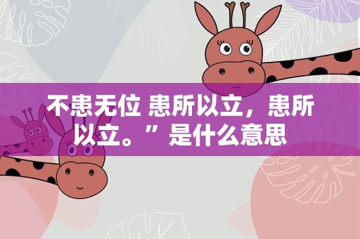 不患无位 患所以立，患所以立。”是什么意思