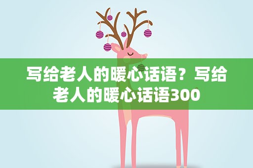 写给老人的暖心话语？写给老人的暖心话语300