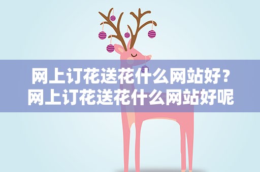 网上订花送花什么网站好？网上订花送花什么网站好呢