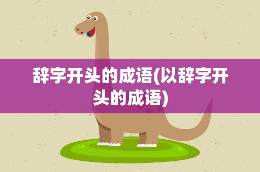 辞字开头的成语(以辞字开头的成语)
