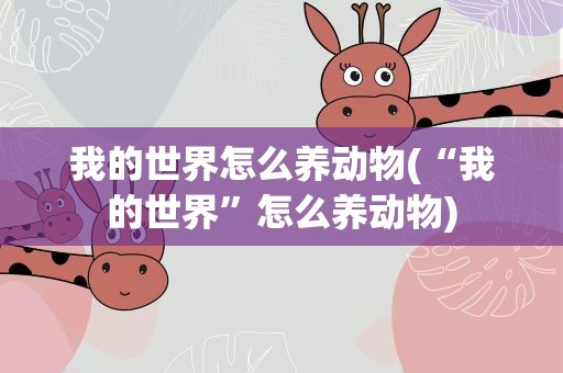 我的世界怎么养动物(“我的世界”怎么养动物)