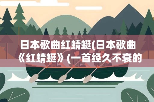 日本歌曲红蜻蜓(日本歌曲《红蜻蜓》(一首经久不衰的日本童谣))
