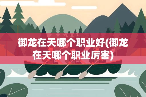 御龙在天哪个职业好(御龙在天哪个职业厉害)
