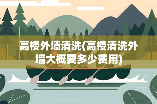 高楼外墙清洗(高楼清洗外墙大概要多少费用)