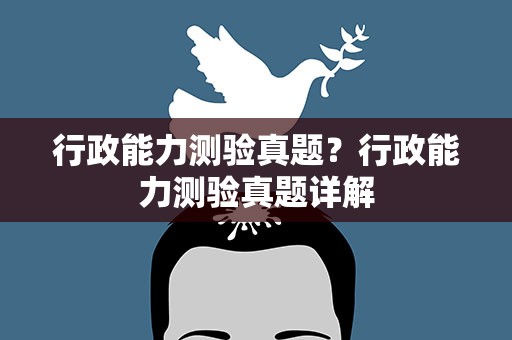 行政能力测验真题？行政能力测验真题详解