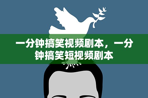 一分钟搞笑视频剧本，一分钟搞笑短视频剧本