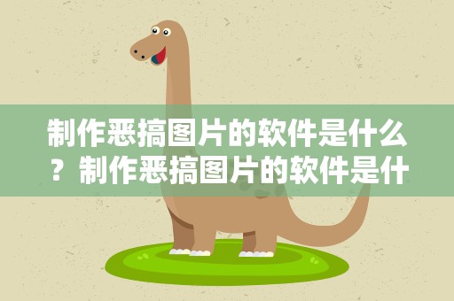 制作恶搞图片的软件是什么？制作恶搞图片的软件是什么软件