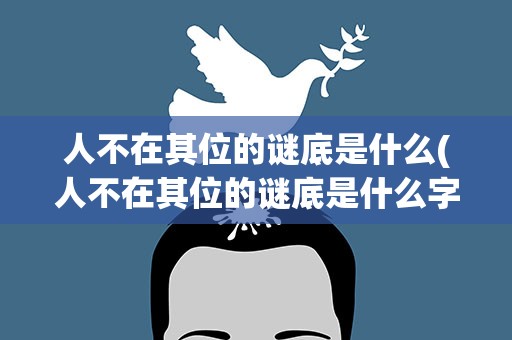 人不在其位的谜底是什么(人不在其位的谜底是什么字)