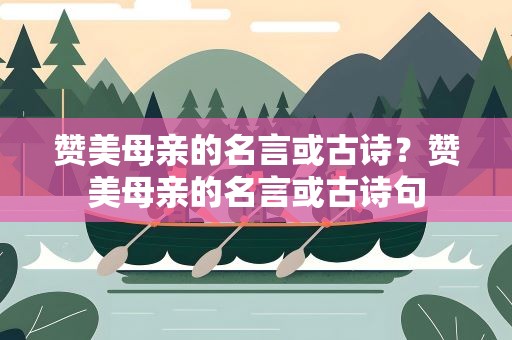 赞美母亲的名言或古诗？赞美母亲的名言或古诗句