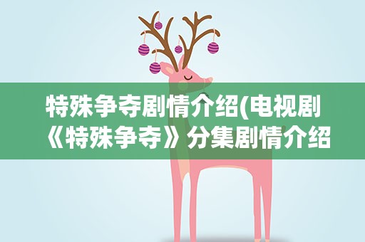 特殊争夺剧情介绍(电视剧《特殊争夺》分集剧情介绍)
