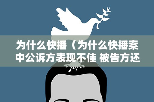 为什么快播（为什么快播案中公诉方表现不佳 被告方还是被判有罪）