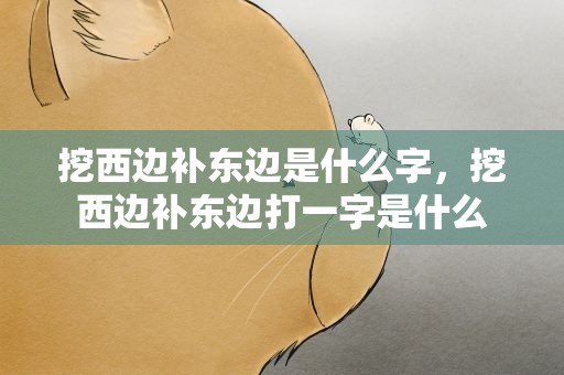 挖西边补东边是什么字，挖西边补东边打一字是什么