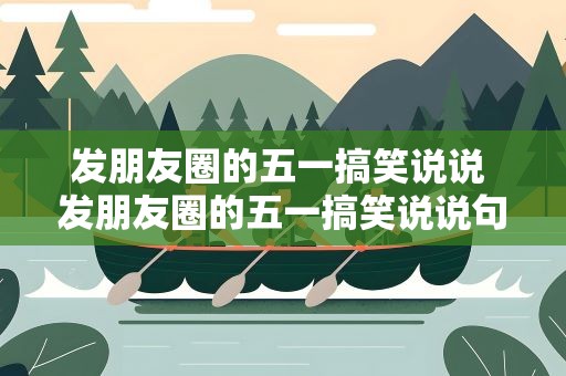 发朋友圈的五一搞笑说说 发朋友圈的五一搞笑说说句子