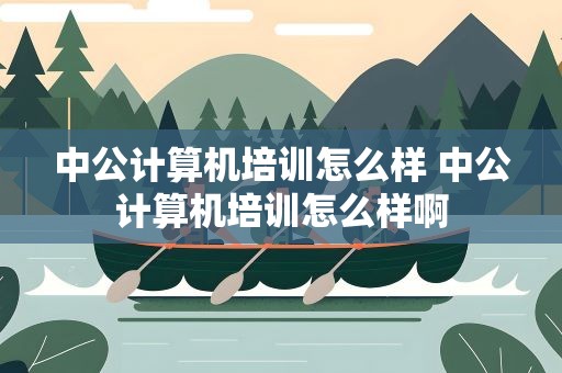 中公计算机培训怎么样 中公计算机培训怎么样啊