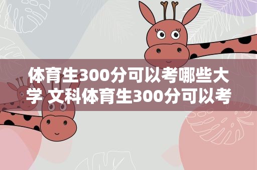 体育生300分可以考哪些大学 文科体育生300分可以考哪些大学