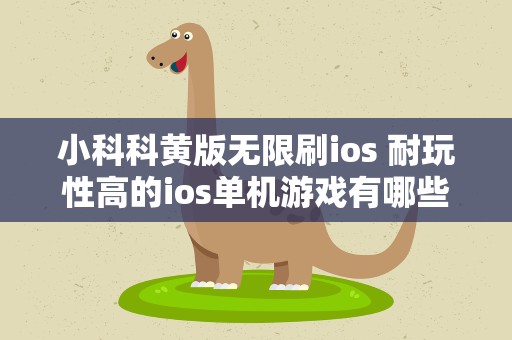 小科科黄版无限刷ios 耐玩性高的ios单机游戏有哪些求推荐。