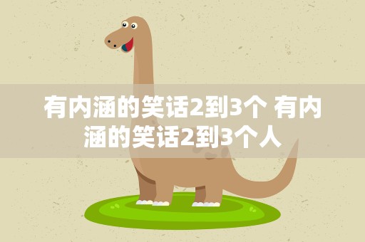 有内涵的笑话2到3个 有内涵的笑话2到3个人