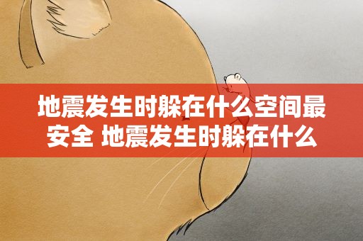 地震发生时躲在什么空间最安全 地震发生时躲在什么空间最安全呢