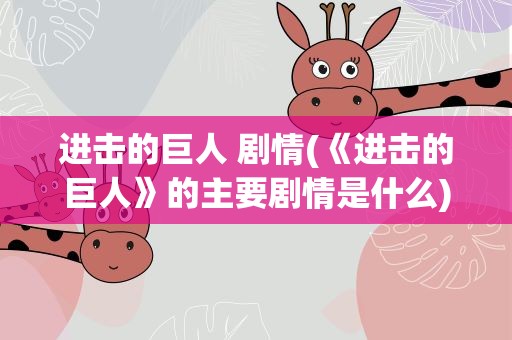 进击的巨人 剧情(《进击的巨人》的主要剧情是什么)