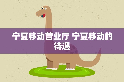 宁夏移动营业厅 宁夏移动的待遇