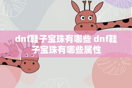 dnf鞋子宝珠有哪些 dnf鞋子宝珠有哪些属性