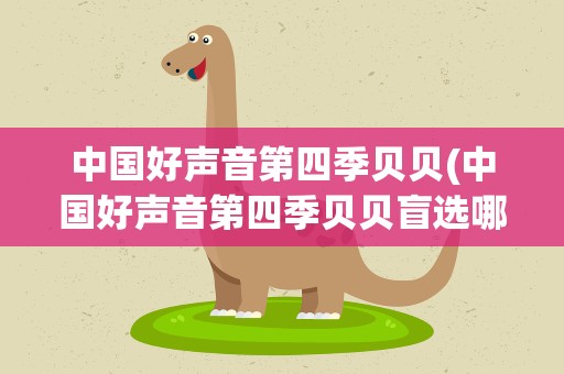 中国好声音第四季贝贝(中国好声音第四季贝贝盲选哪一期)