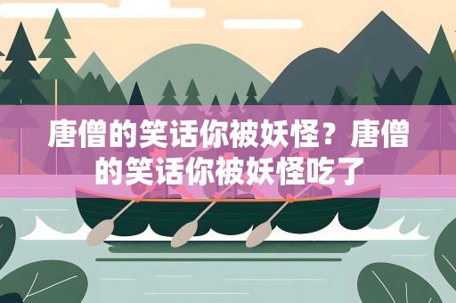 唐僧的笑话你被妖怪？唐僧的笑话你被妖怪吃了