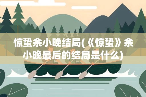 惊蛰余小晚结局(《惊蛰》余小晚最后的结局是什么)