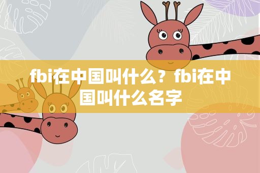 fbi在中国叫什么？fbi在中国叫什么名字