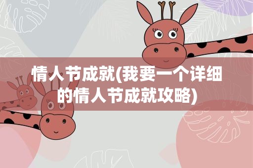 情人节成就(我要一个详细的情人节成就攻略)