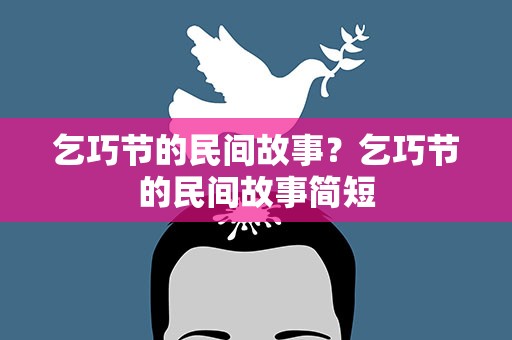 乞巧节的民间故事？乞巧节的民间故事简短