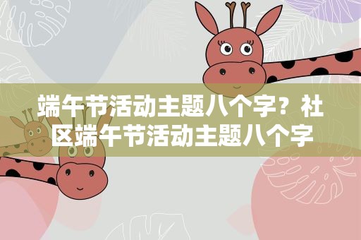 端午节活动主题八个字？社区端午节活动主题八个字