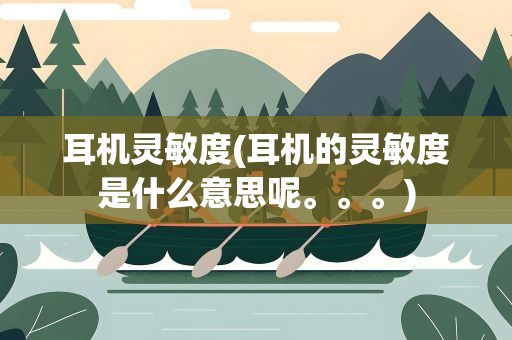 耳机灵敏度(耳机的灵敏度是什么意思呢。。。)